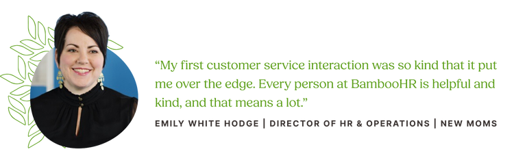 Featured quote: "My first customer service interaction was so kind that it put me over the edge. Every person at BambooHR is helpful and kind, and that means a lot." From Emily White Hodge, director of HR and operations at New Moms